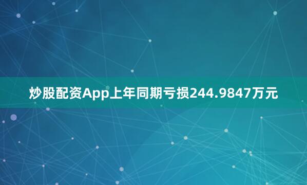 炒股配资App上年同期亏损244.9847万元