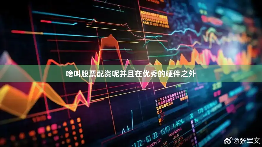 啥叫股票配资呢并且在优秀的硬件之外