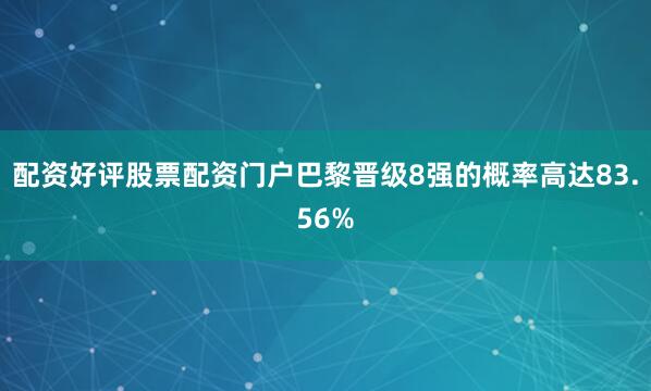 配资好评股票配资门户巴黎晋级8强的概率高达83.56%