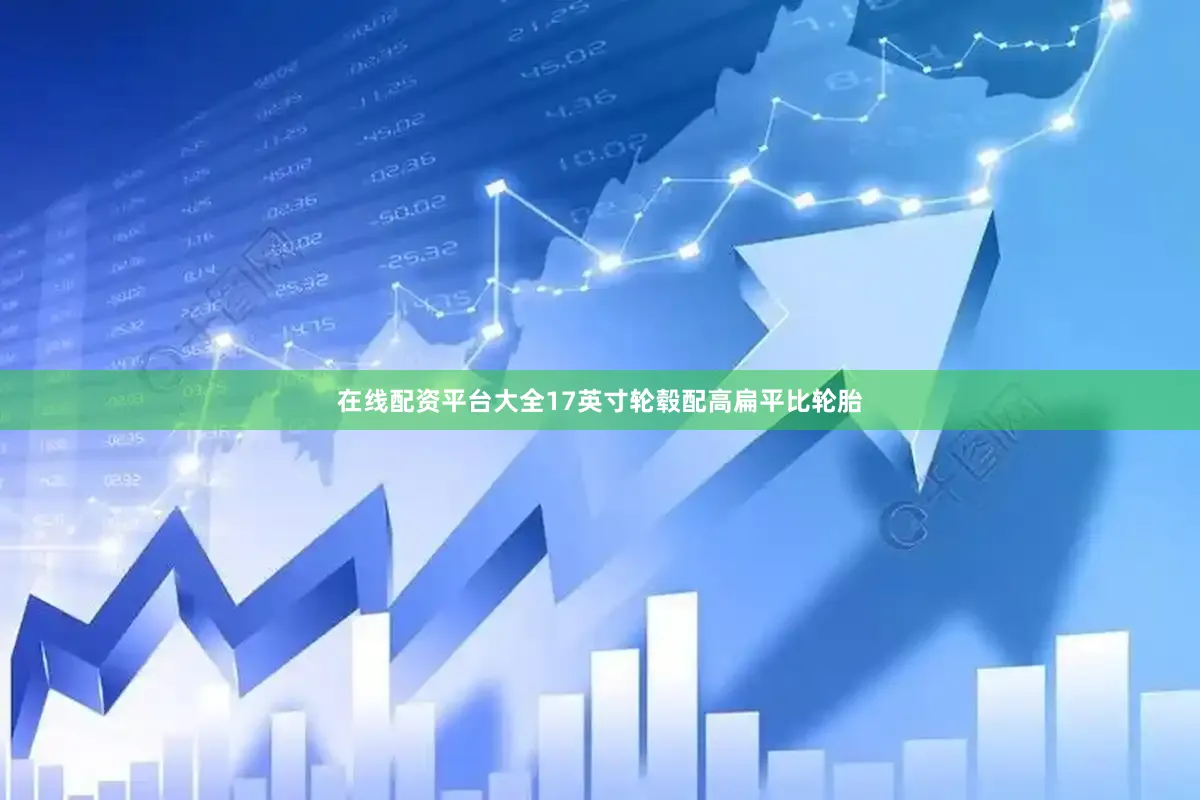 在线配资平台大全17英寸轮毂配高扁平比轮胎