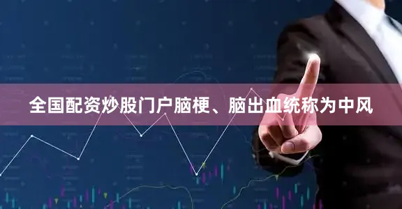 全国配资炒股门户脑梗、脑出血统称为中风
