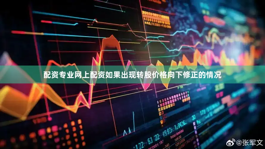 配资专业网上配资如果出现转股价格向下修正的情况