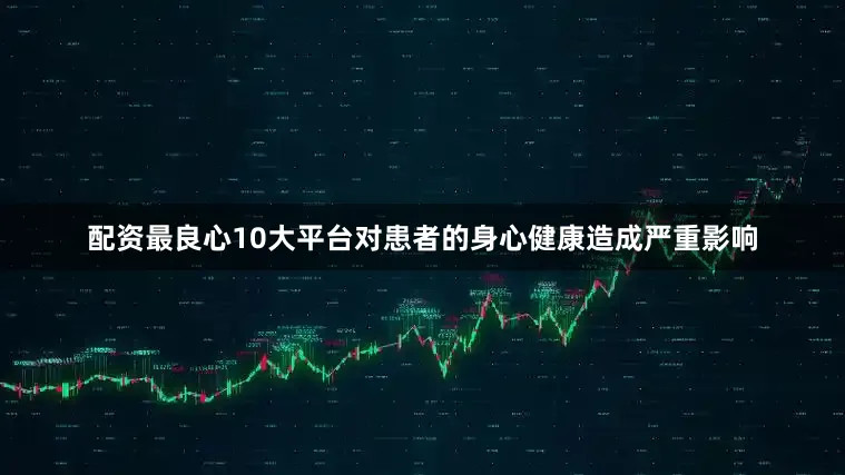配资最良心10大平台对患者的身心健康造成严重影响