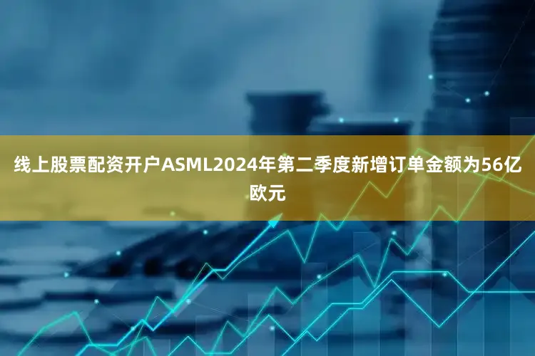 线上股票配资开户ASML2024年第二季度新增订单金额为56亿欧元