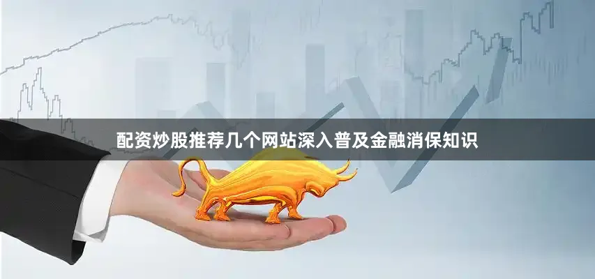 配资炒股推荐几个网站深入普及金融消保知识
