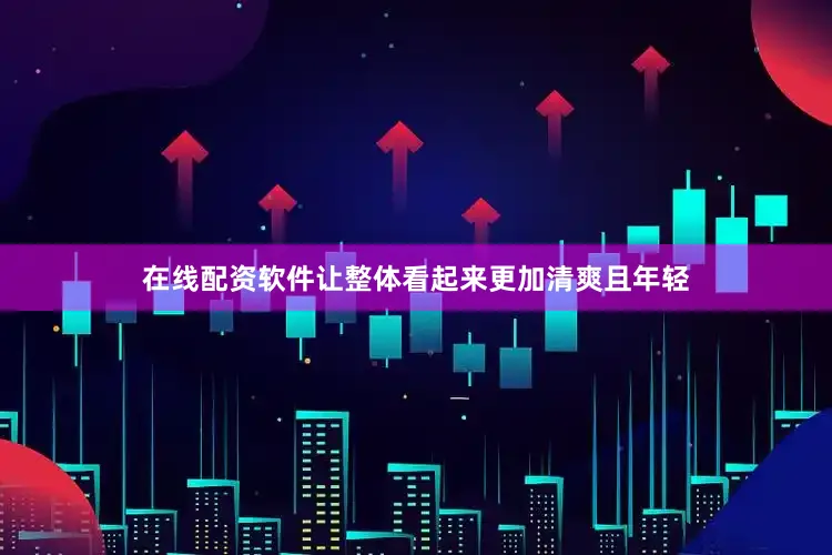 在线配资软件让整体看起来更加清爽且年轻