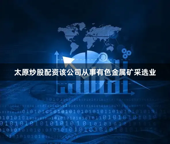 太原炒股配资该公司从事有色金属矿采选业