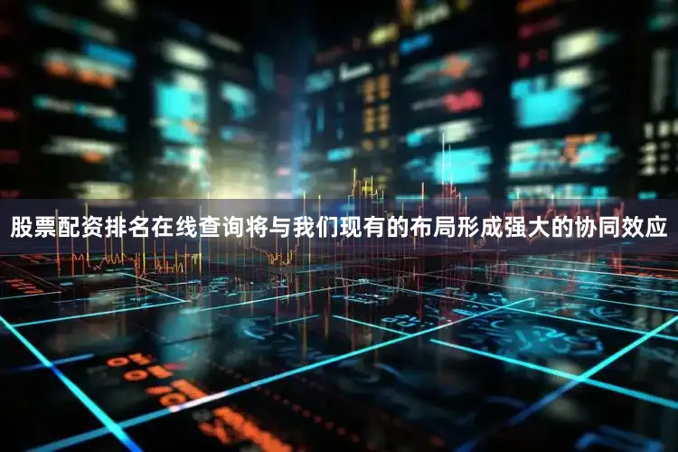 股票配资排名在线查询将与我们现有的布局形成强大的协同效应