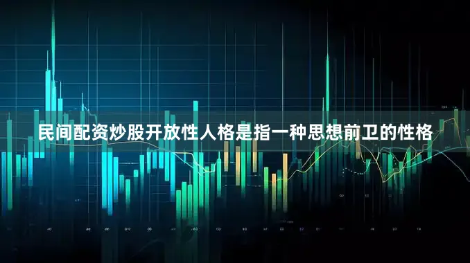 民间配资炒股开放性人格是指一种思想前卫的性格