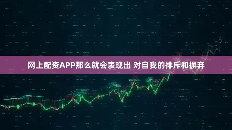 网上配资APP那么就会表现出 对自我的排斥和摒弃