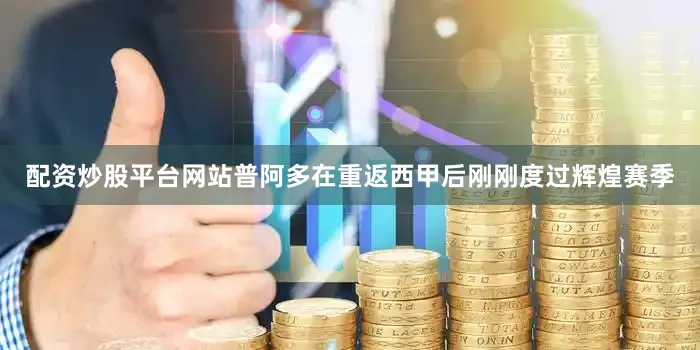 配资炒股平台网站普阿多在重返西甲后刚刚度过辉煌赛季