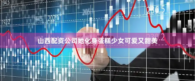 山西配资公司她化身蛋糕少女可爱又甜美