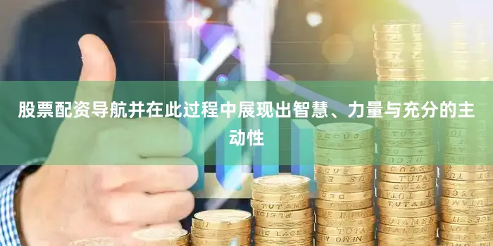 股票配资导航并在此过程中展现出智慧、力量与充分的主动性