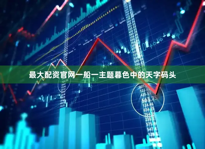 最大配资官网一船一主题暮色中的天字码头