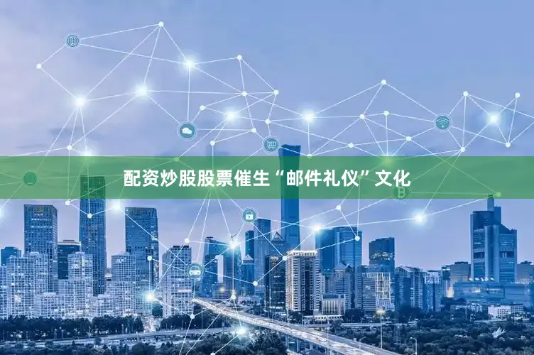 配资炒股股票催生“邮件礼仪”文化