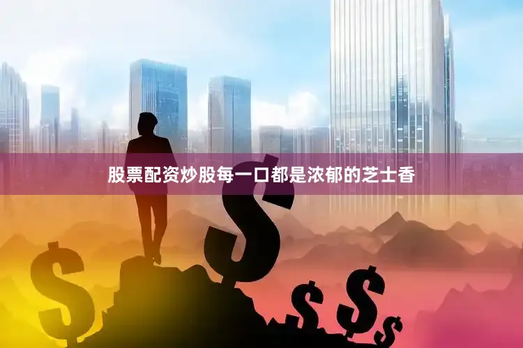 股票配资炒股每一口都是浓郁的芝士香