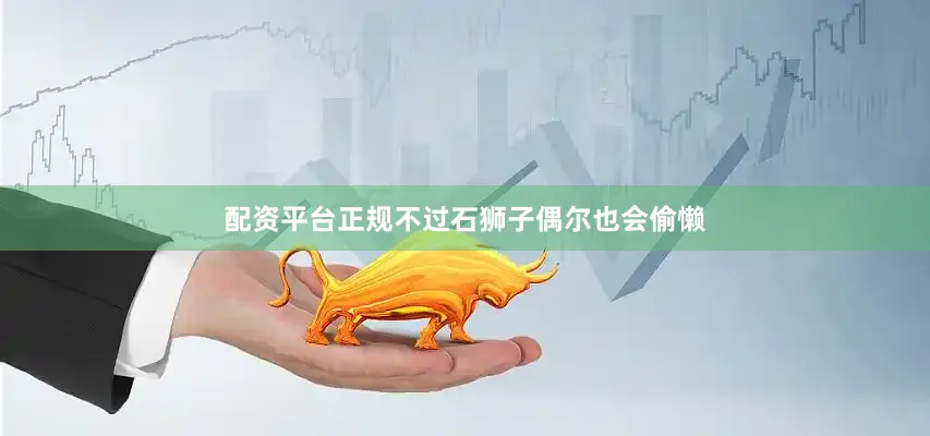配资平台正规不过石狮子偶尔也会偷懒