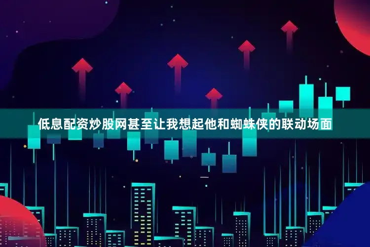 低息配资炒股网甚至让我想起他和蜘蛛侠的联动场面