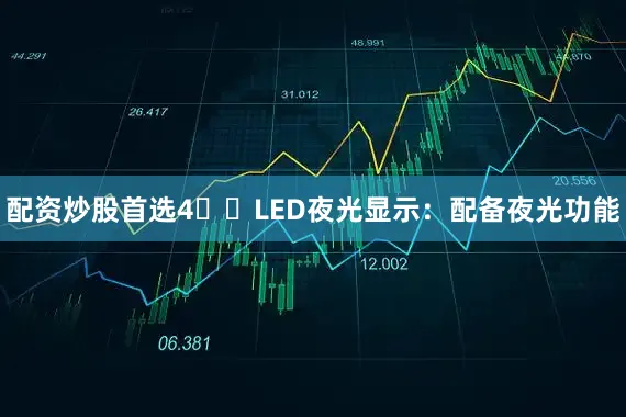 配资炒股首选4️⃣LED夜光显示：配备夜光功能