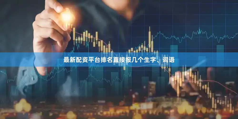 最新配资平台排名直接报几个生字、词语