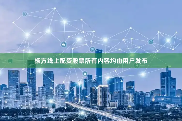 杨方线上配资股票所有内容均由用户发布