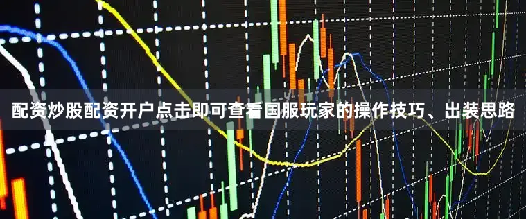配资炒股配资开户点击即可查看国服玩家的操作技巧、出装思路
