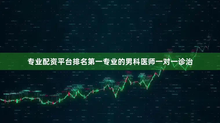 专业配资平台排名第一专业的男科医师一对一诊治