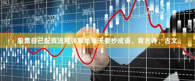 股票自己配资流程详解她每天要抄成语、背古诗、古文