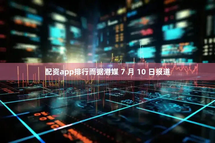 配资app排行而据港媒 7 月 10 日报道
