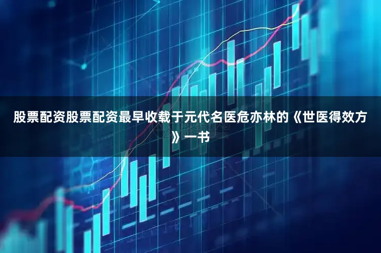 股票配资股票配资最早收载于元代名医危亦林的《世医得效方》一书