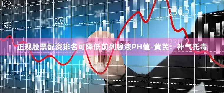 正规股票配资排名可降低前列腺液PH值-黄芪：补气托毒
