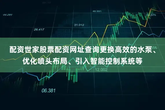 配资世家股票配资网址查询更换高效的水泵、优化喷头布局、引入智能控制系统等