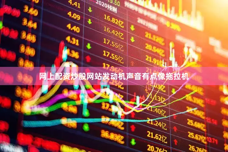 网上配资炒股网站发动机声音有点像拖拉机