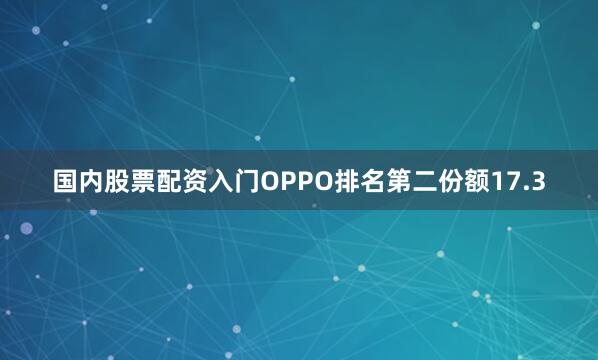 国内股票配资入门OPPO排名第二份额17.3