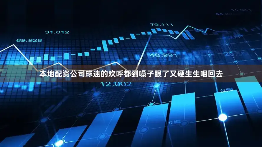 本地配资公司球迷的欢呼都到嗓子眼了又硬生生咽回去