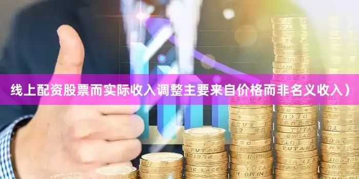 线上配资股票而实际收入调整主要来自价格而非名义收入）
