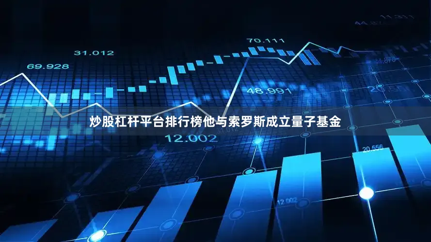 炒股杠杆平台排行榜他与索罗斯成立量子基金