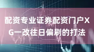 配资专业证券配资门户XG一改往日偏刷的打法