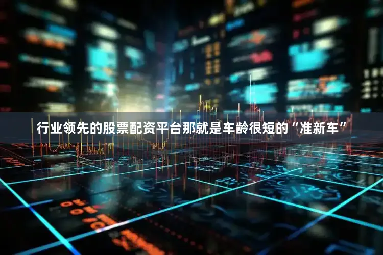 行业领先的股票配资平台那就是车龄很短的“准新车”